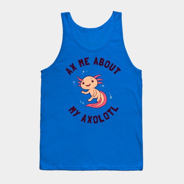 Ax Me About My Axolotl Tank Top by dumbshirts